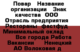 Повар › Название организации ­ Знак качества, ООО › Отрасль предприятия ­ Рестораны, фастфуд › Минимальный оклад ­ 20 000 - Все города Работа » Вакансии   . Ненецкий АО,Волоковая д.